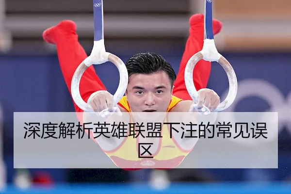 深度解析英雄联盟下注的常见误区
