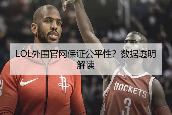 LOL外围官网保证公平性？数据透明解读