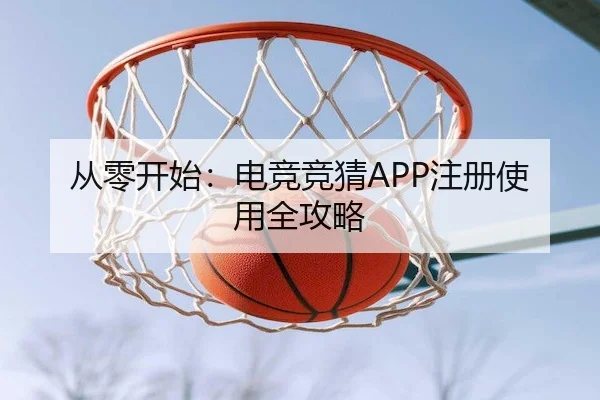 从零开始：电竞竞猜APP注册使用全攻略